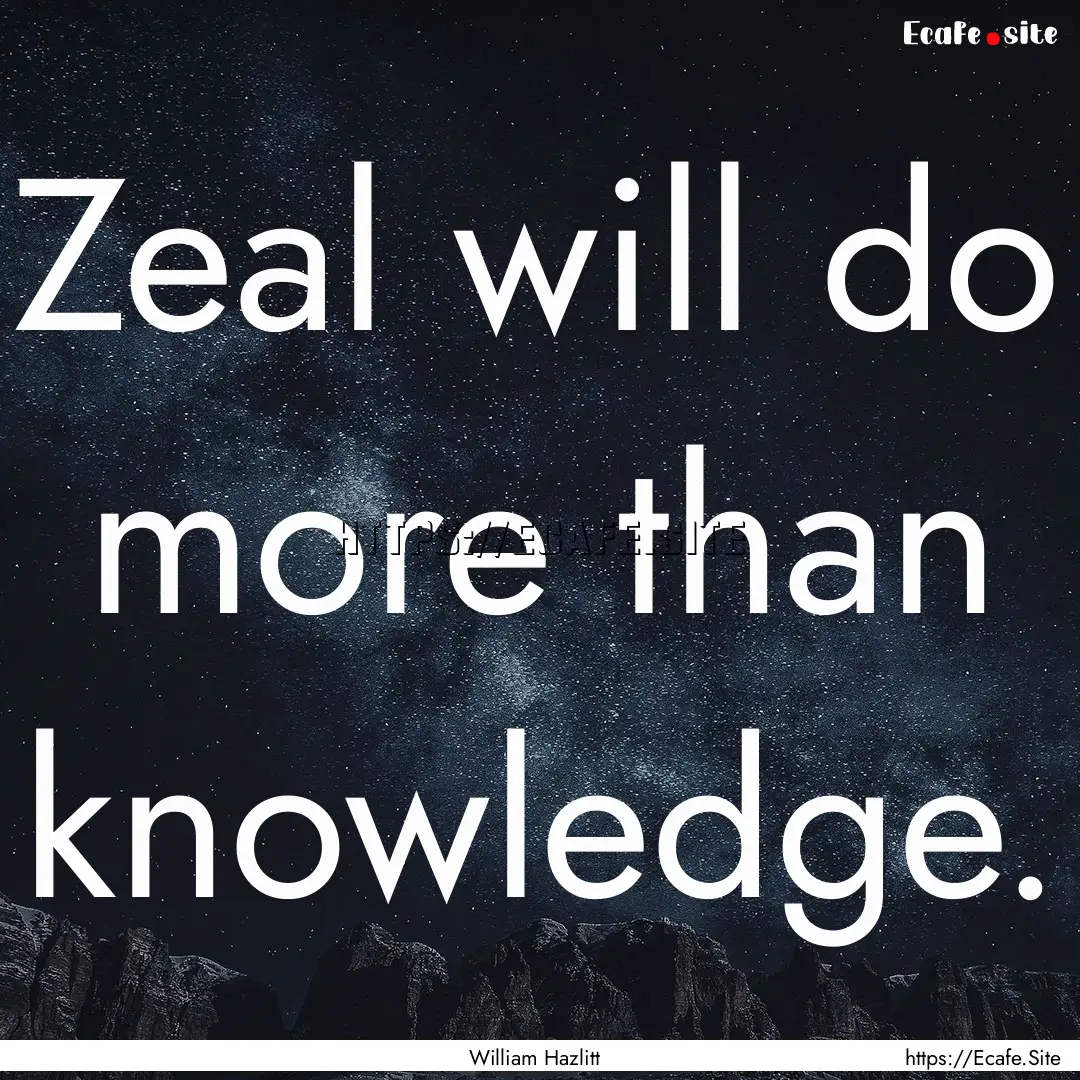 Zeal will do more than knowledge. : Quote by William Hazlitt