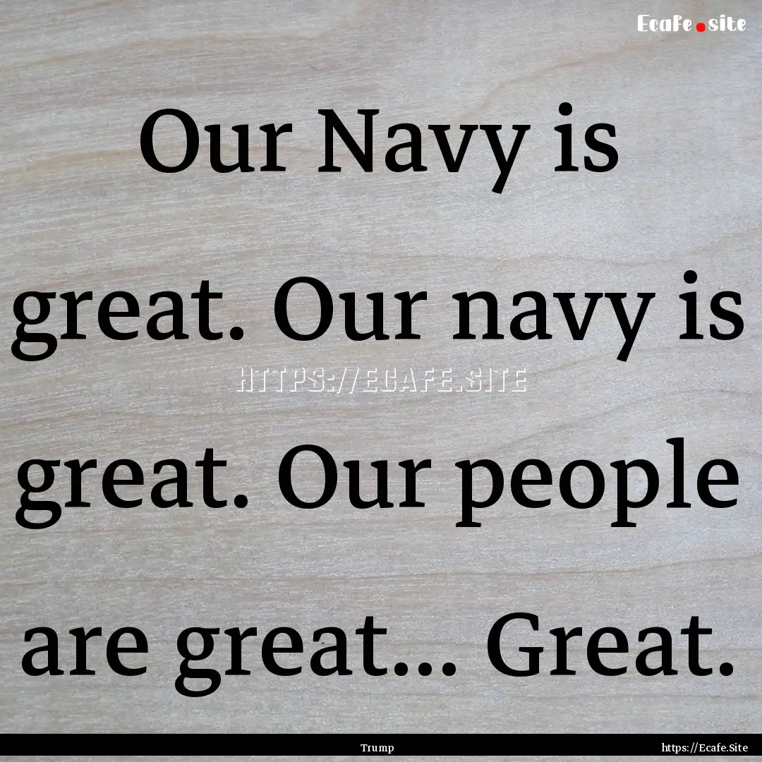 Our Navy is great. Our navy is great. Our.... : Quote by Trump