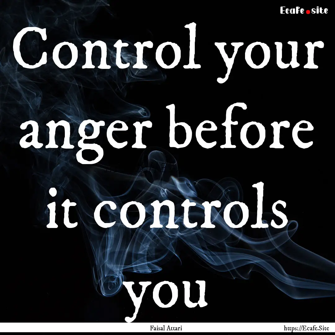 Control your anger before it controls you.... : Quote by Faisal Attari