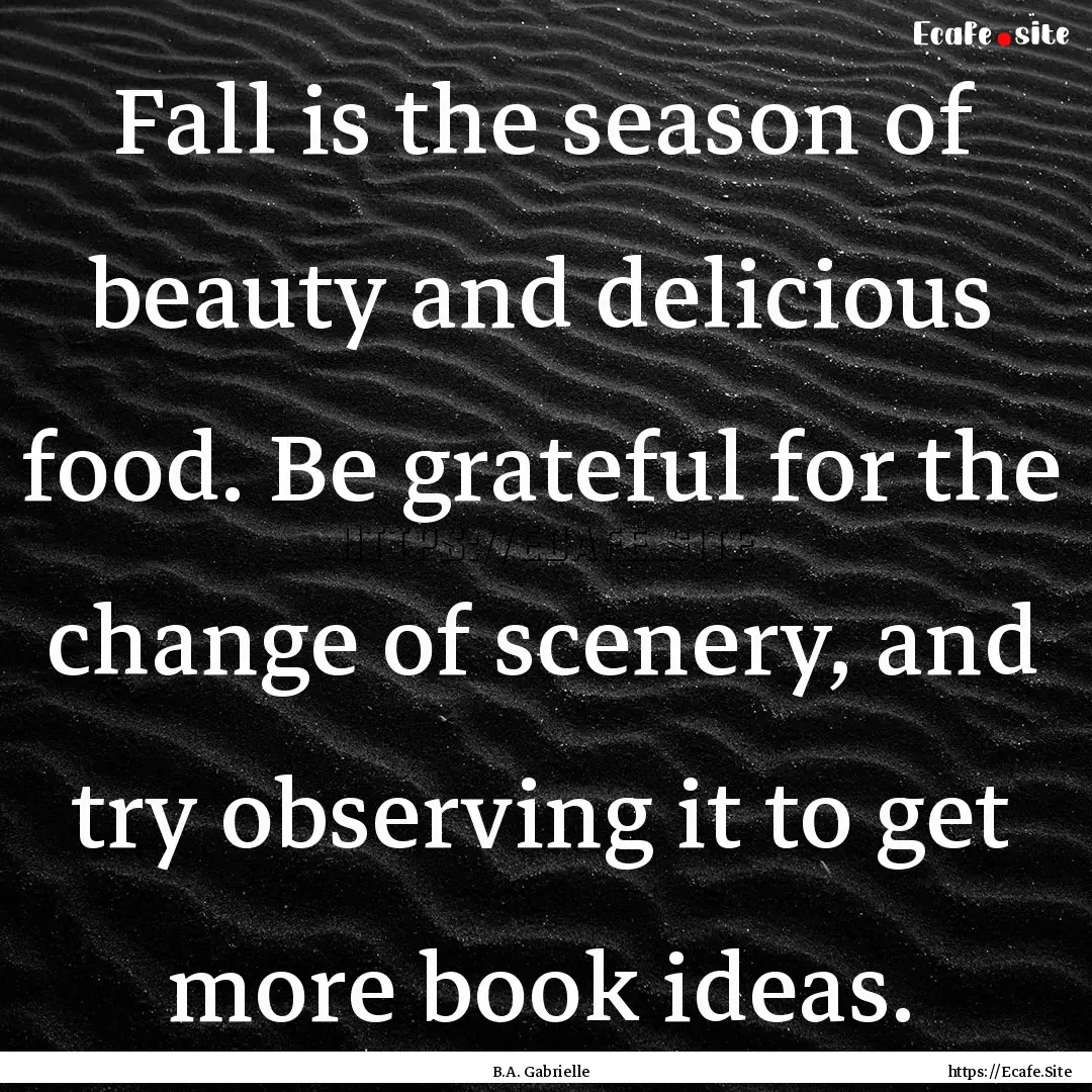 Fall is the season of beauty and delicious.... : Quote by B.A. Gabrielle