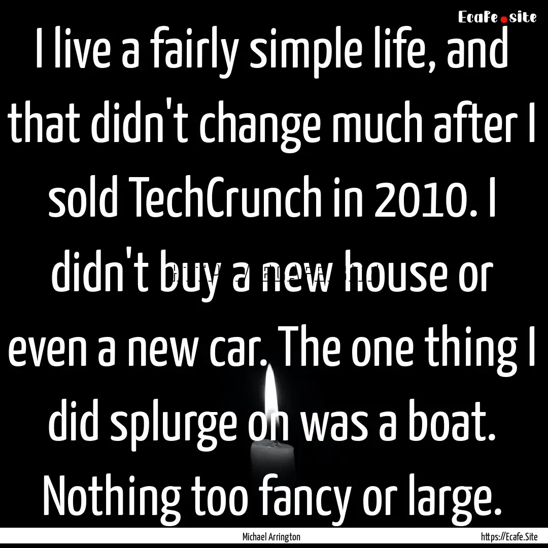 I live a fairly simple life, and that didn't.... : Quote by Michael Arrington