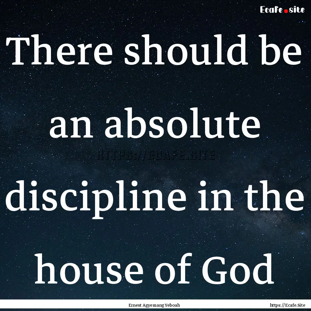 There should be an absolute discipline in.... : Quote by Ernest Agyemang Yeboah