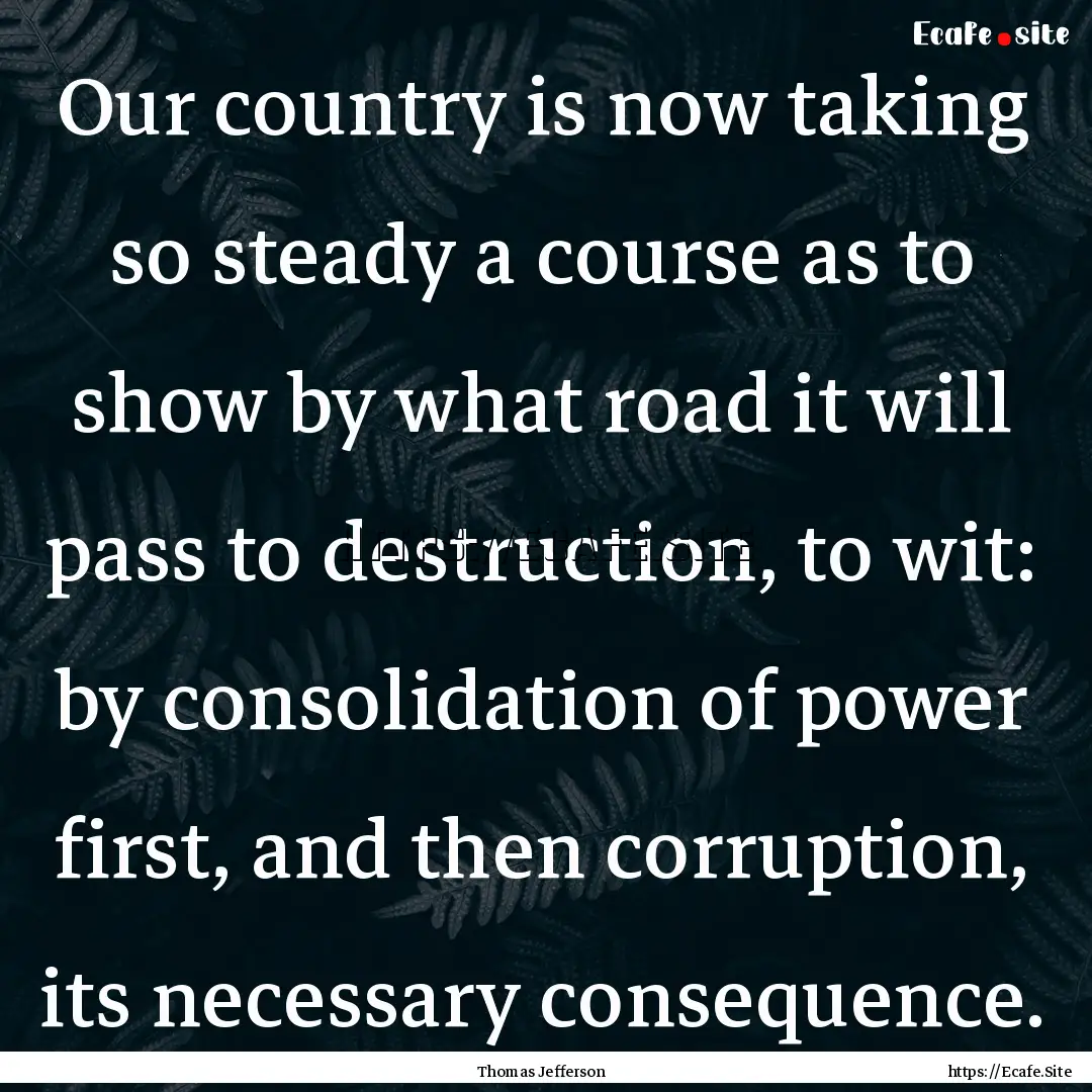 Our country is now taking so steady a course.... : Quote by Thomas Jefferson