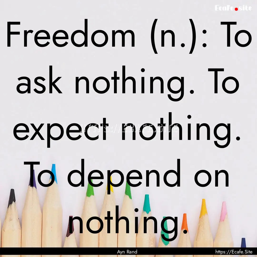 Freedom (n.): To ask nothing. To expect nothing..... : Quote by Ayn Rand