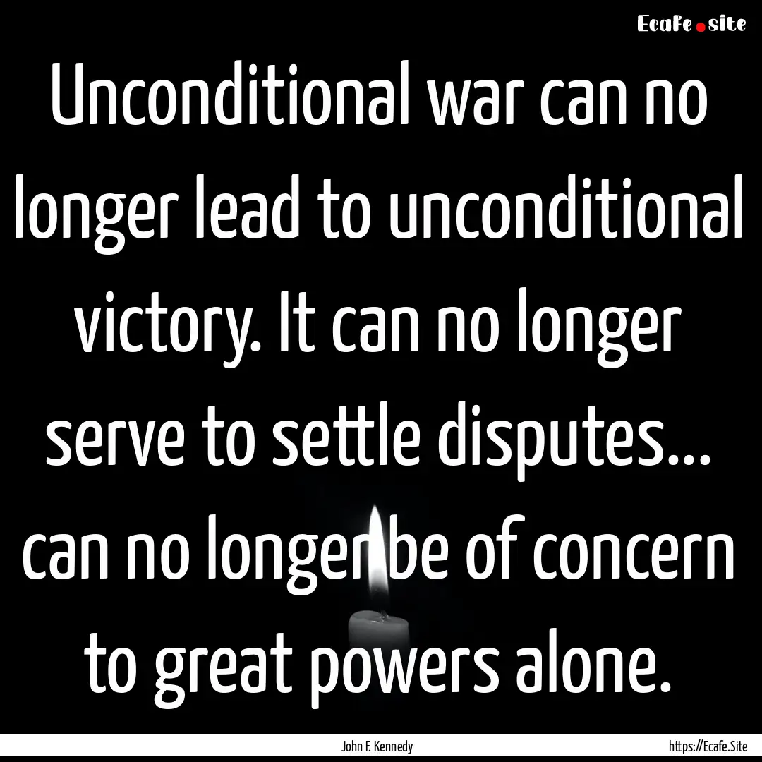 Unconditional war can no longer lead to unconditional.... : Quote by John F. Kennedy