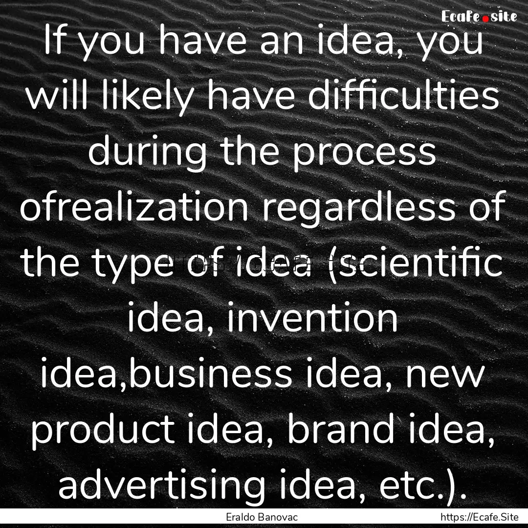 If you have an idea, you will likely have.... : Quote by Eraldo Banovac