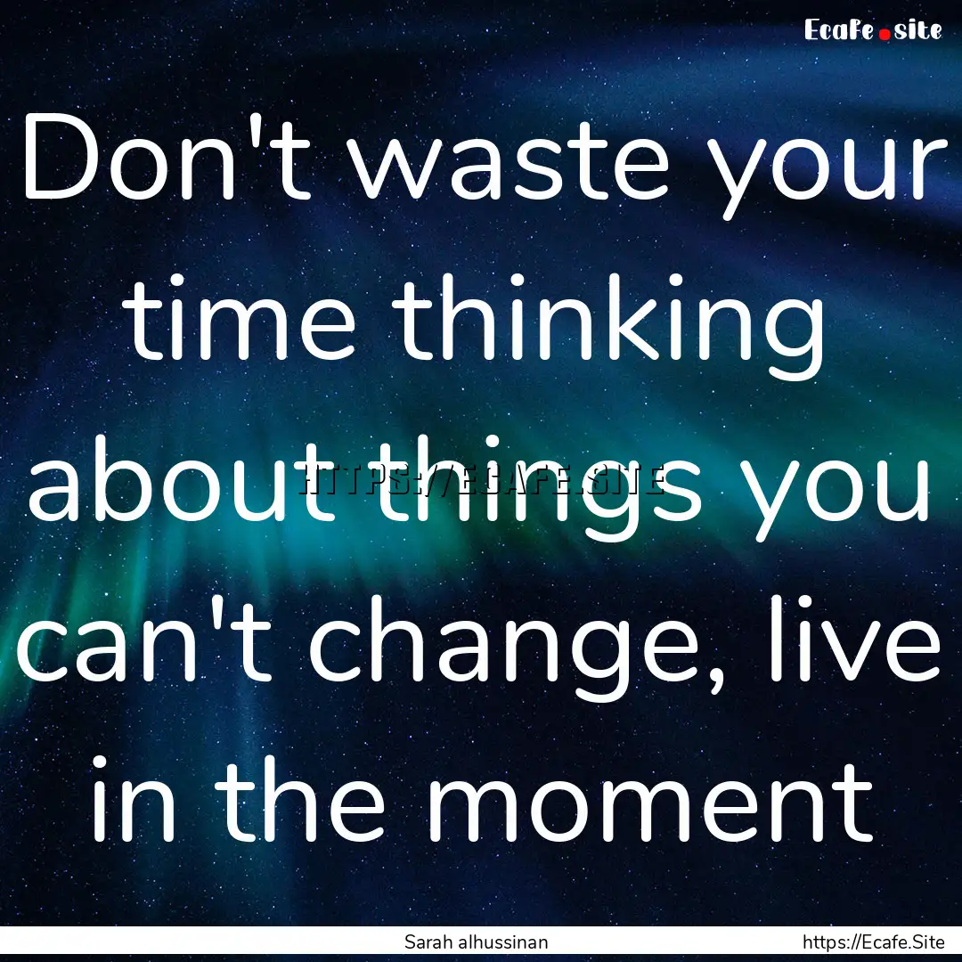 Don't waste your time thinking about things.... : Quote by Sarah alhussinan