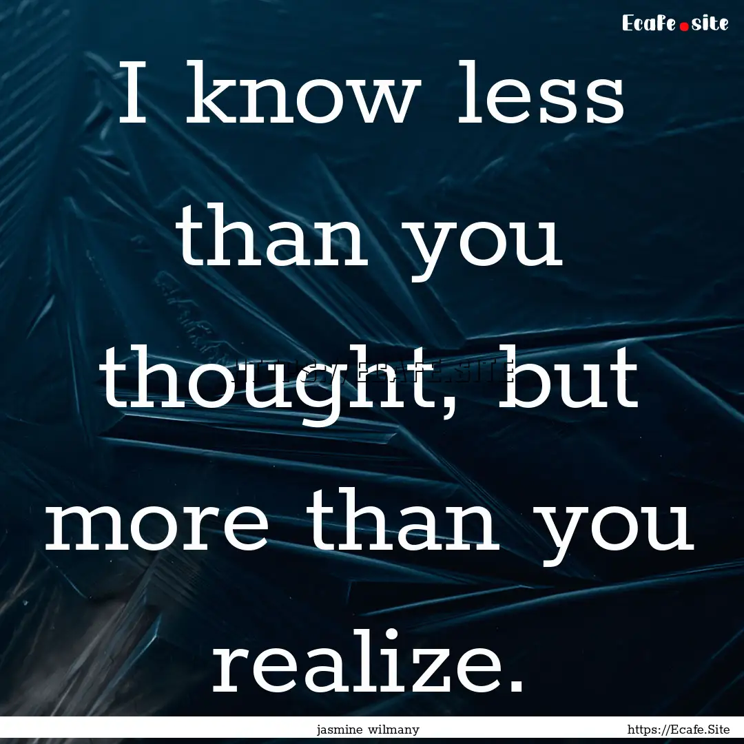 I know less than you thought, but more than.... : Quote by jasmine wilmany