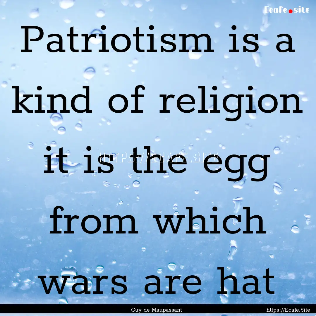 Patriotism is a kind of religion it is the.... : Quote by Guy de Maupassant