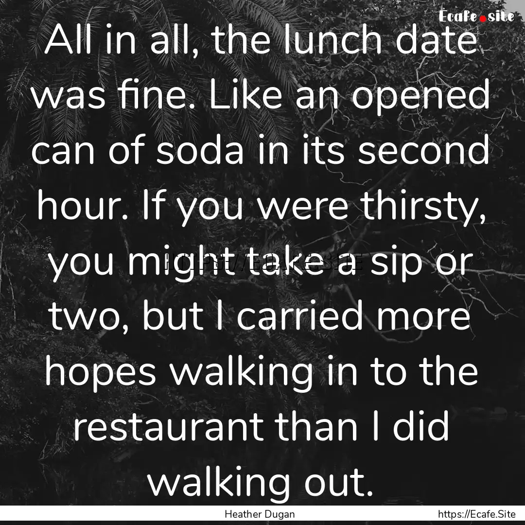 All in all, the lunch date was fine. Like.... : Quote by Heather Dugan