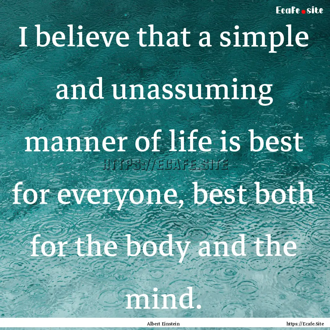 I believe that a simple and unassuming manner.... : Quote by Albert Einstein