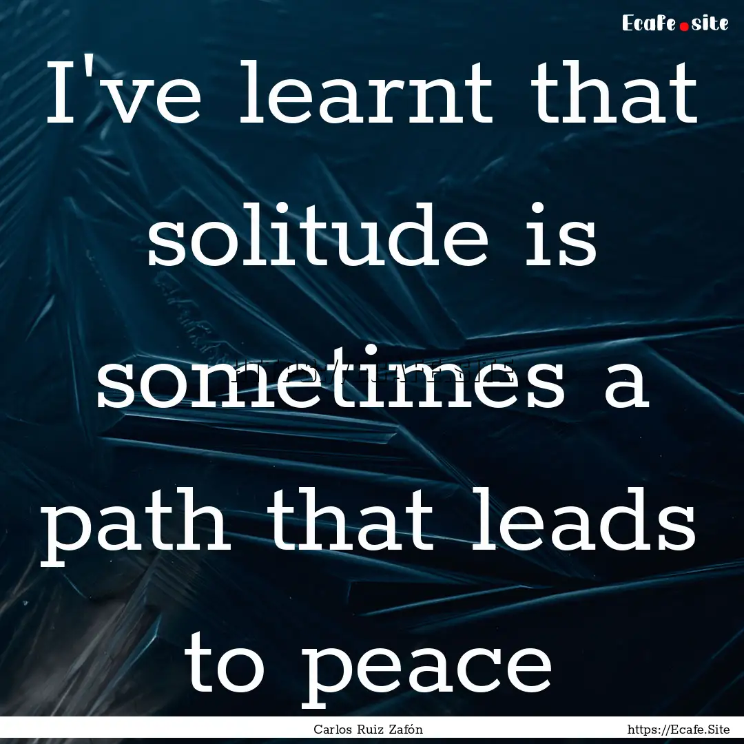 I've learnt that solitude is sometimes a.... : Quote by Carlos Ruiz Zafón