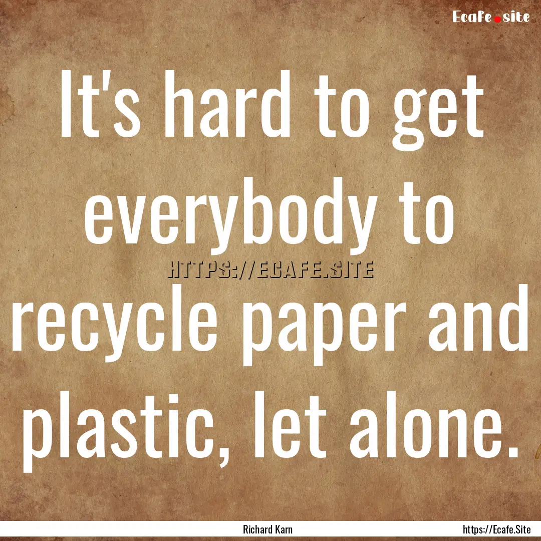 It's hard to get everybody to recycle paper.... : Quote by Richard Karn