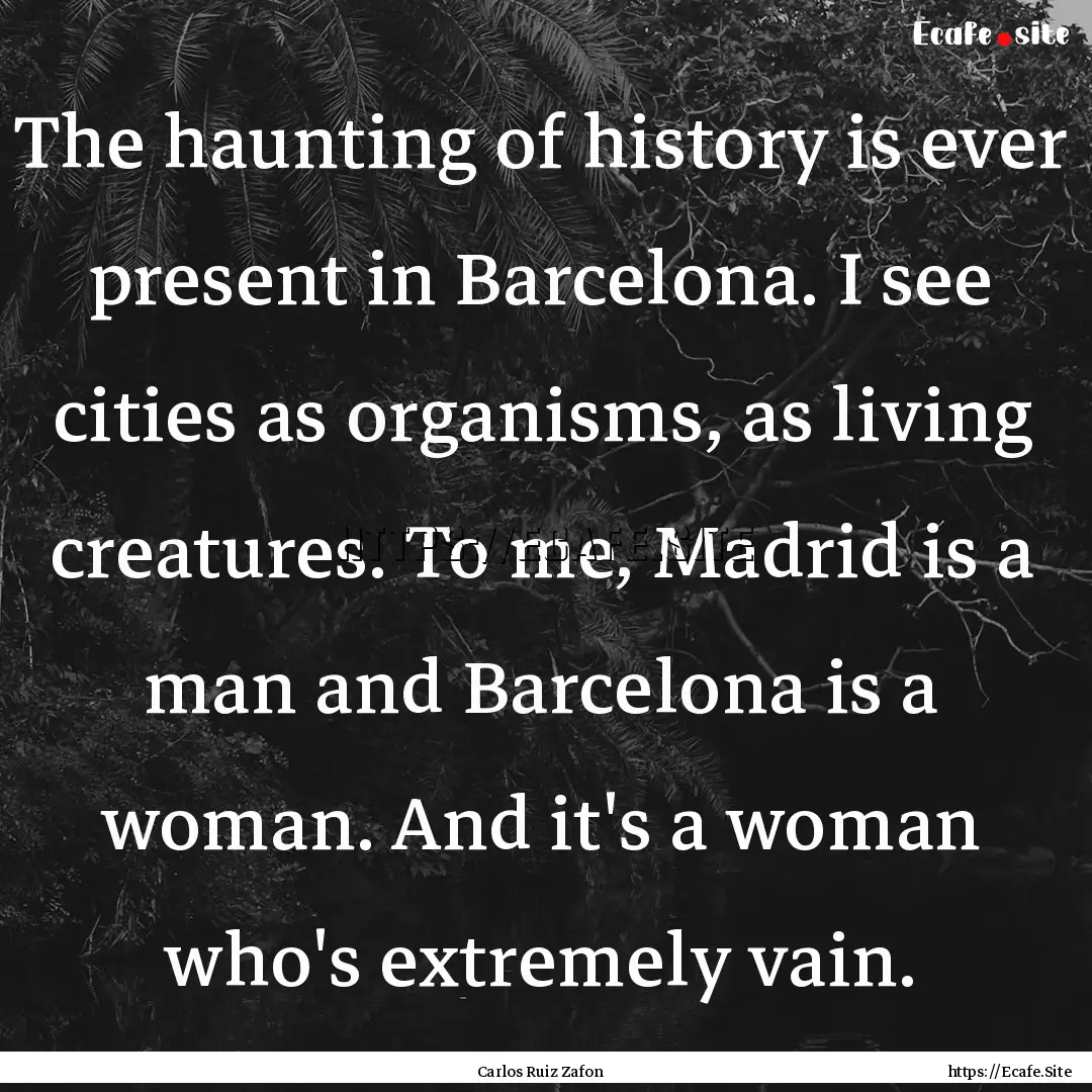 The haunting of history is ever present in.... : Quote by Carlos Ruiz Zafon