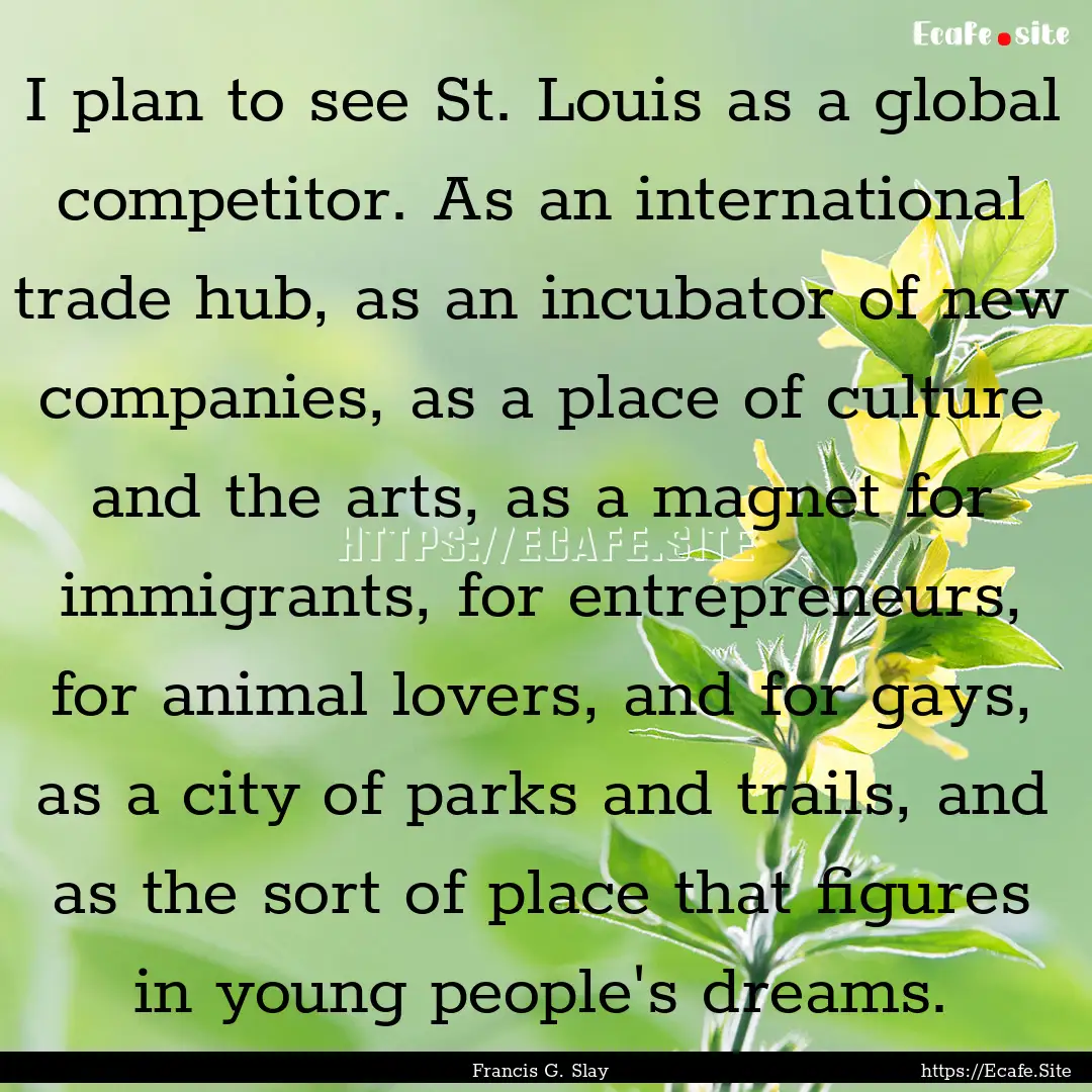 I plan to see St. Louis as a global competitor..... : Quote by Francis G. Slay