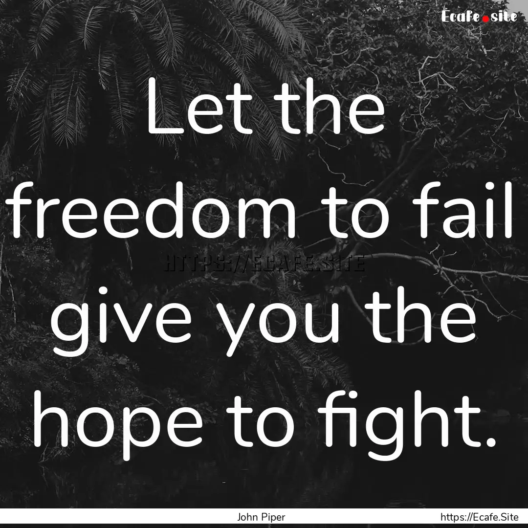 Let the freedom to fail give you the hope.... : Quote by John Piper