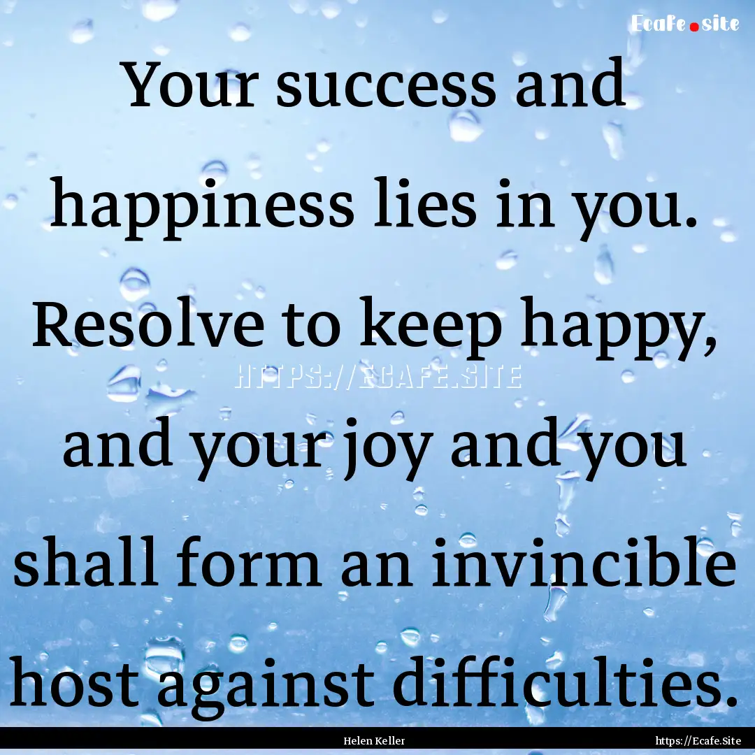 Your success and happiness lies in you. Resolve.... : Quote by Helen Keller