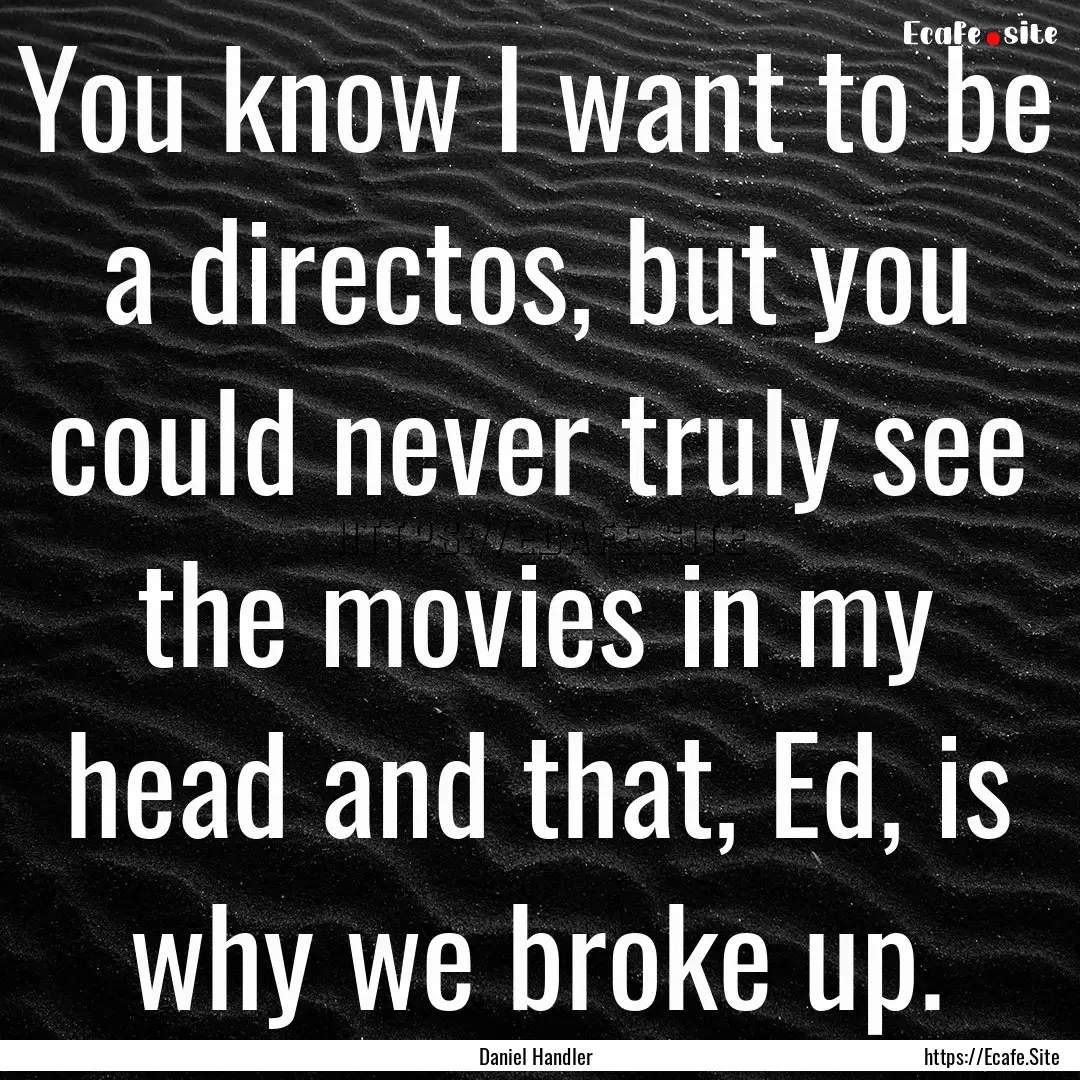 You know I want to be a directos, but you.... : Quote by Daniel Handler