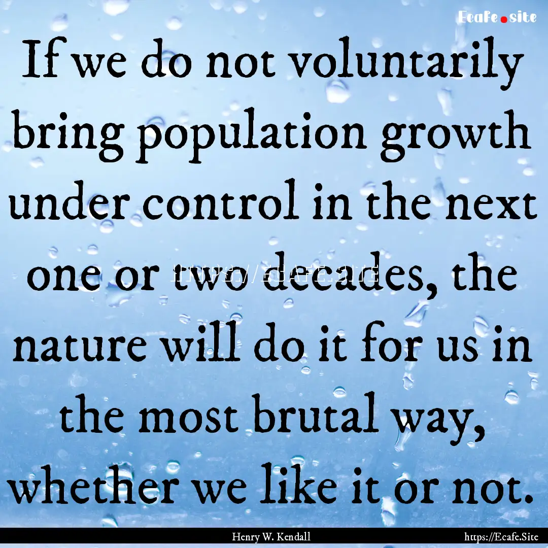 If we do not voluntarily bring population.... : Quote by Henry W. Kendall