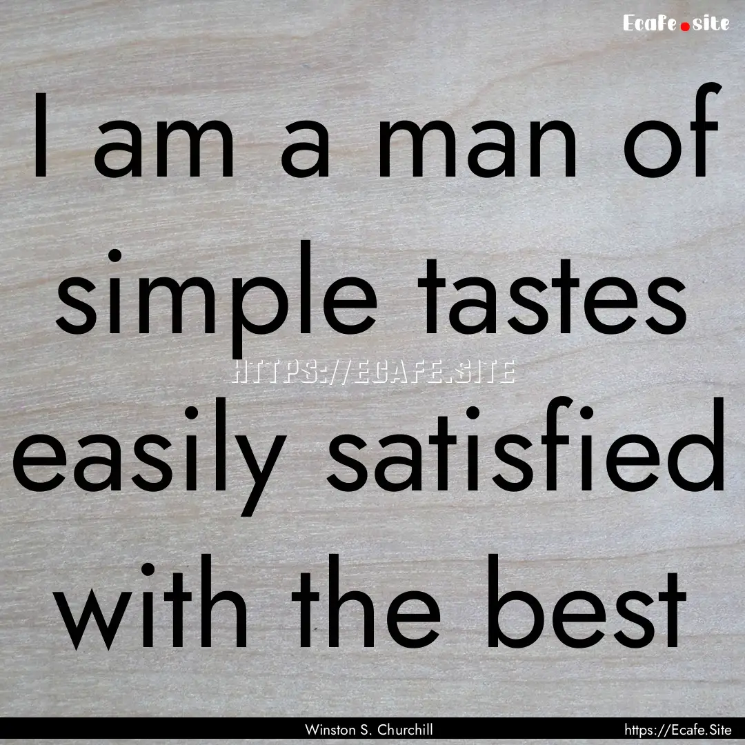 I am a man of simple tastes easily satisfied.... : Quote by Winston S. Churchill