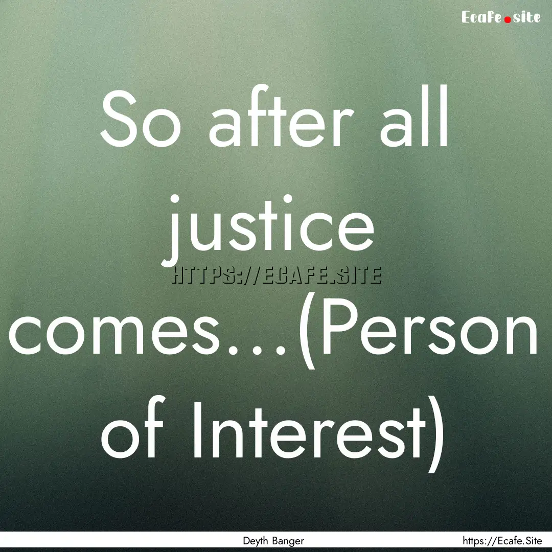 So after all justice comes...(Person of Interest).... : Quote by Deyth Banger