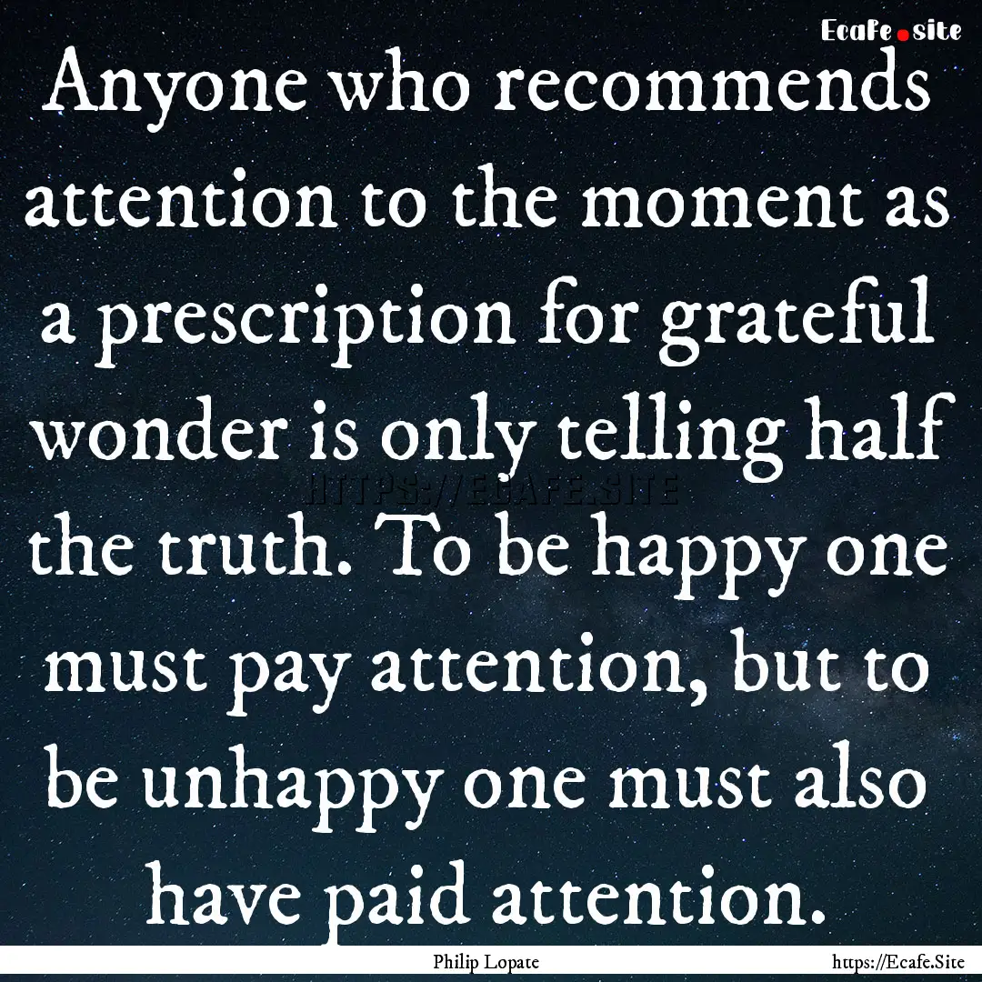 Anyone who recommends attention to the moment.... : Quote by Philip Lopate