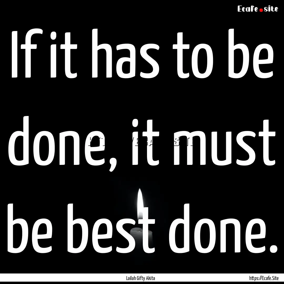 If it has to be done, it must be best done..... : Quote by Lailah Gifty Akita