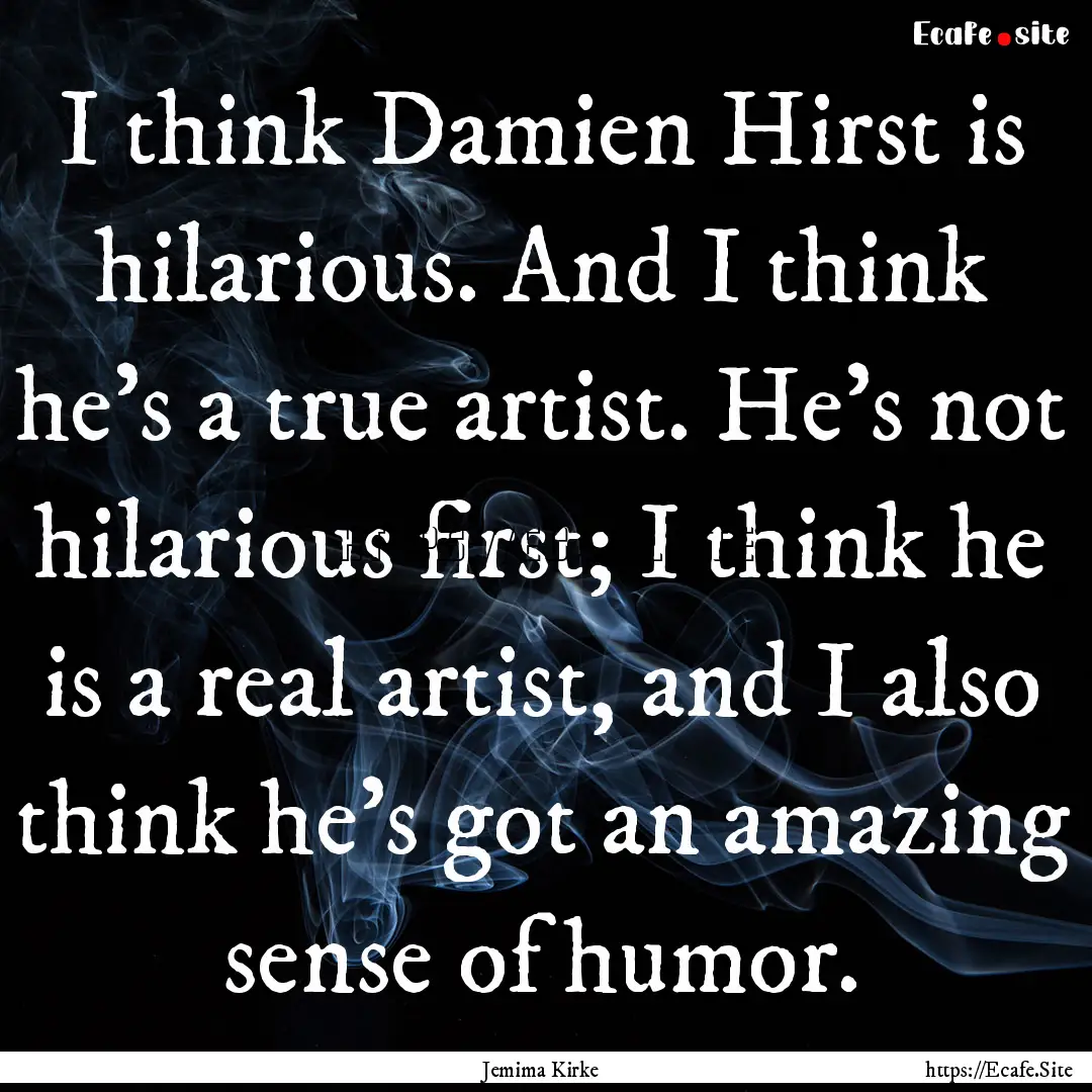 I think Damien Hirst is hilarious. And I.... : Quote by Jemima Kirke