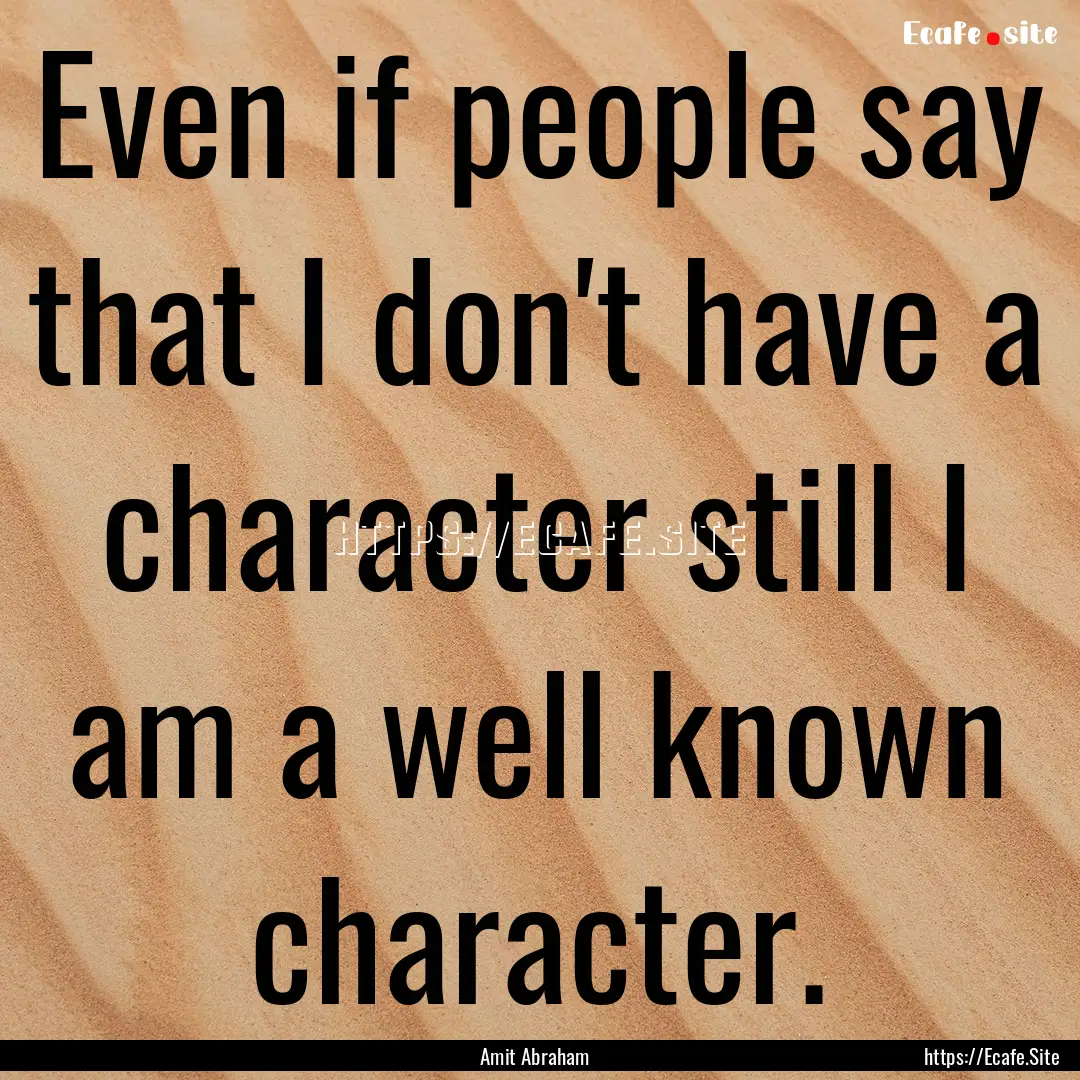 Even if people say that I don't have a character.... : Quote by Amit Abraham