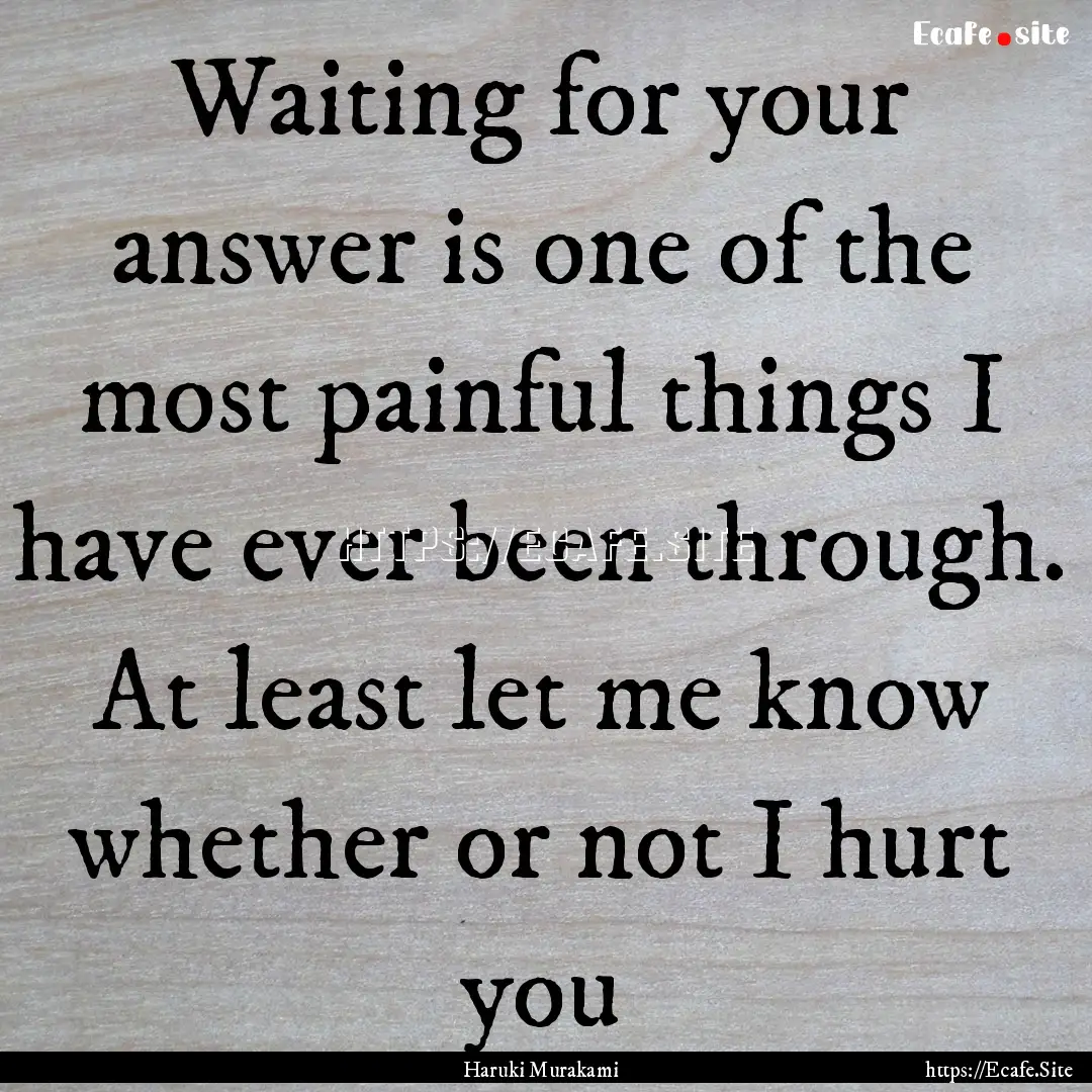 Waiting for your answer is one of the most.... : Quote by Haruki Murakami