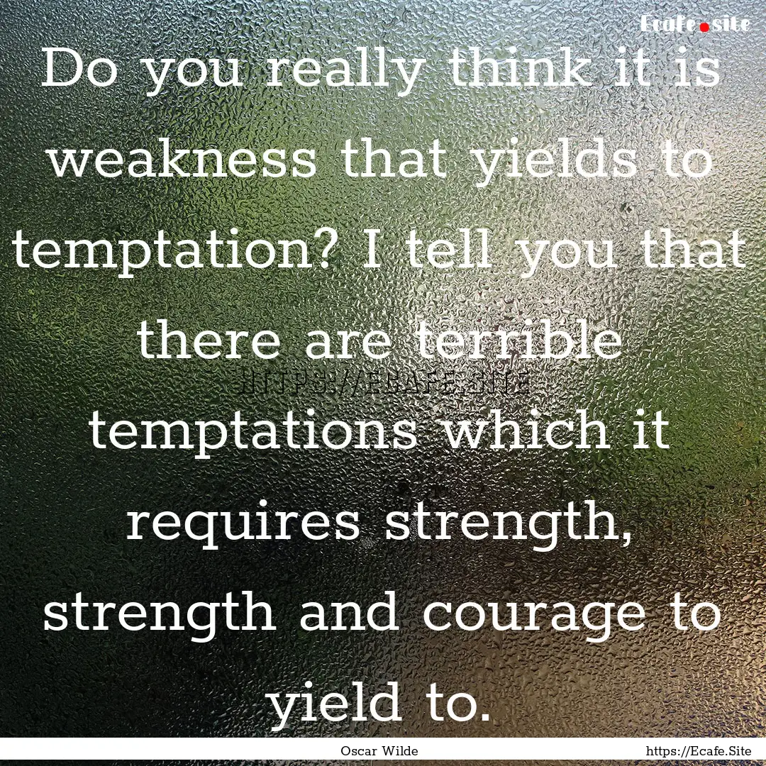 Do you really think it is weakness that yields.... : Quote by Oscar Wilde