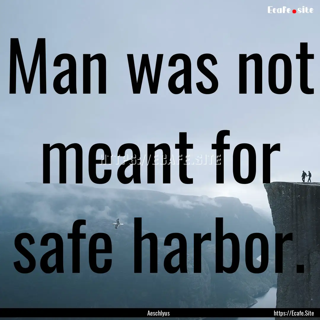 Man was not meant for safe harbor. : Quote by Aeschlyus