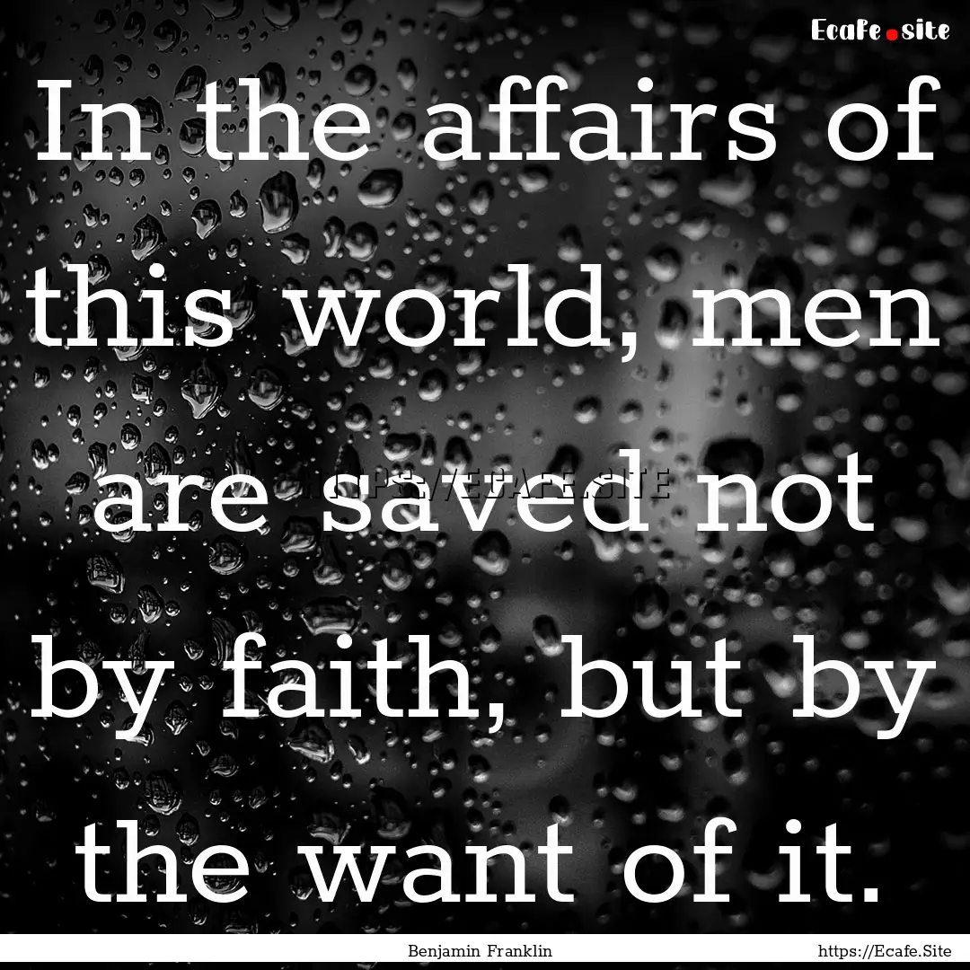 In the affairs of this world, men are saved.... : Quote by Benjamin Franklin