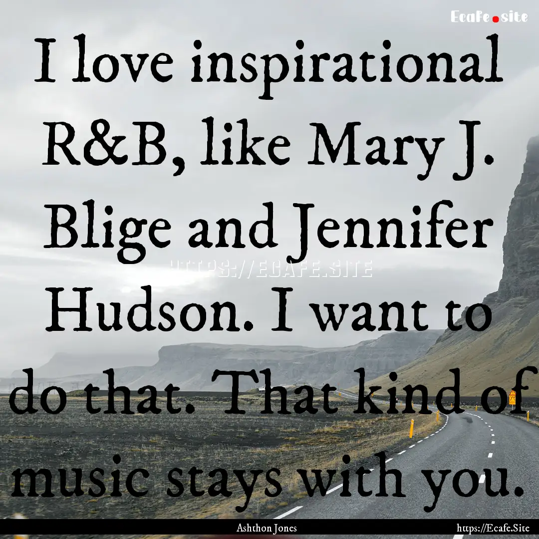 I love inspirational R&B, like Mary J. Blige.... : Quote by Ashthon Jones