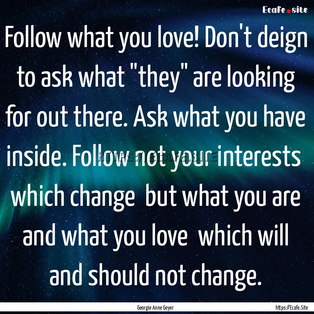 Follow what you love! Don't deign to ask.... : Quote by Georgie Anne Geyer