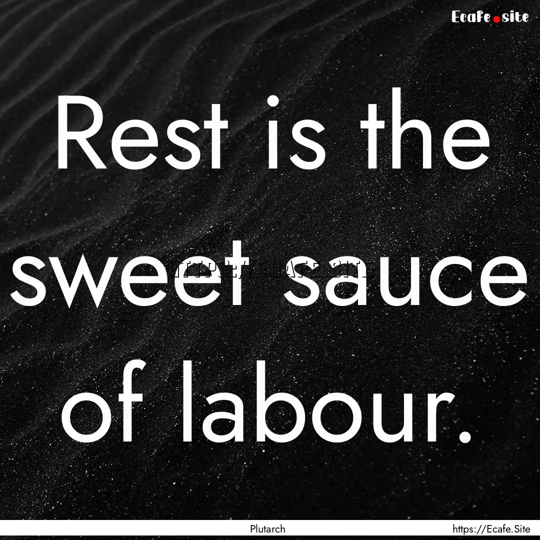 Rest is the sweet sauce of labour. : Quote by Plutarch