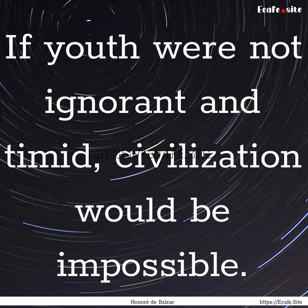 If youth were not ignorant and timid, civilization.... : Quote by Honoré de Balzac