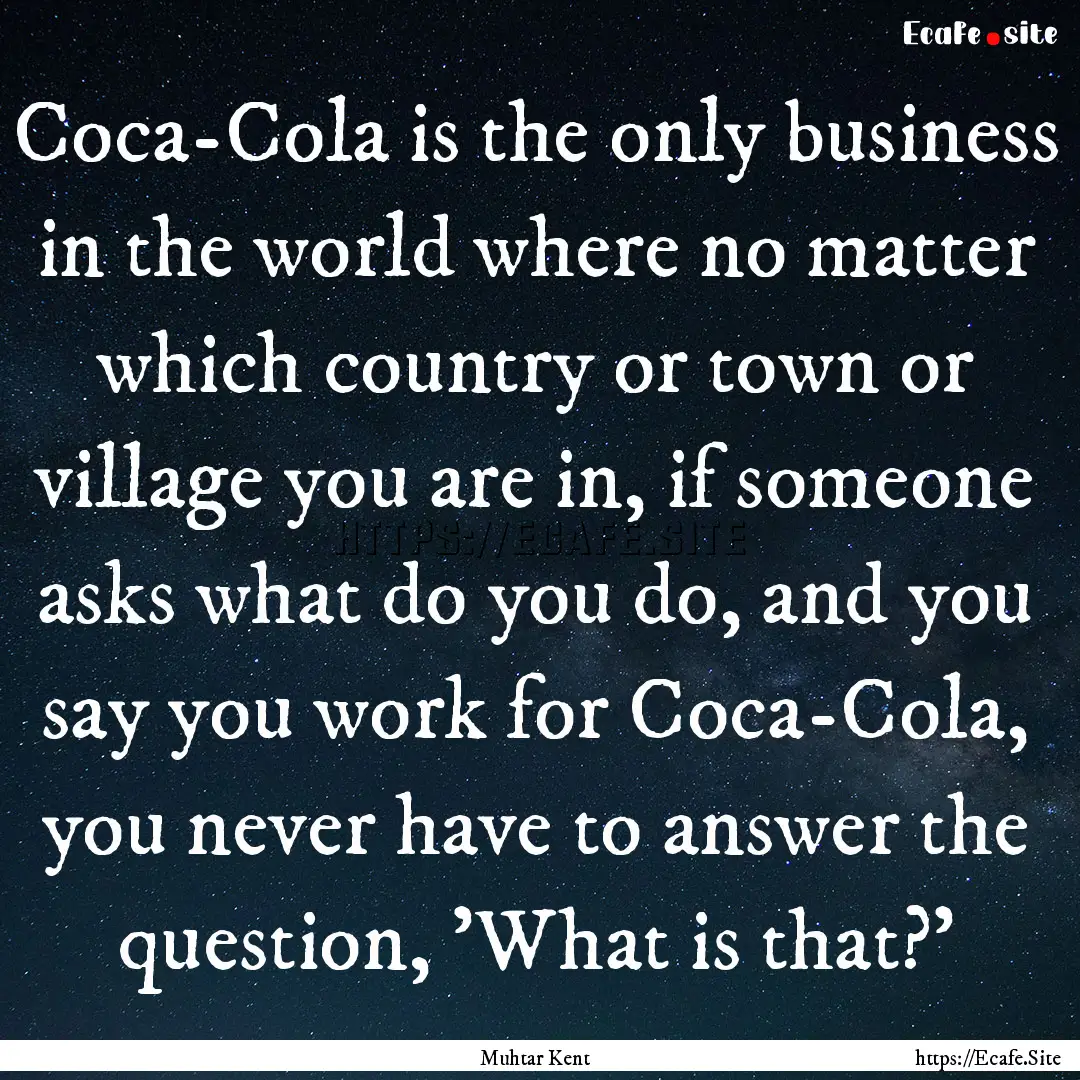 Coca-Cola is the only business in the world.... : Quote by Muhtar Kent