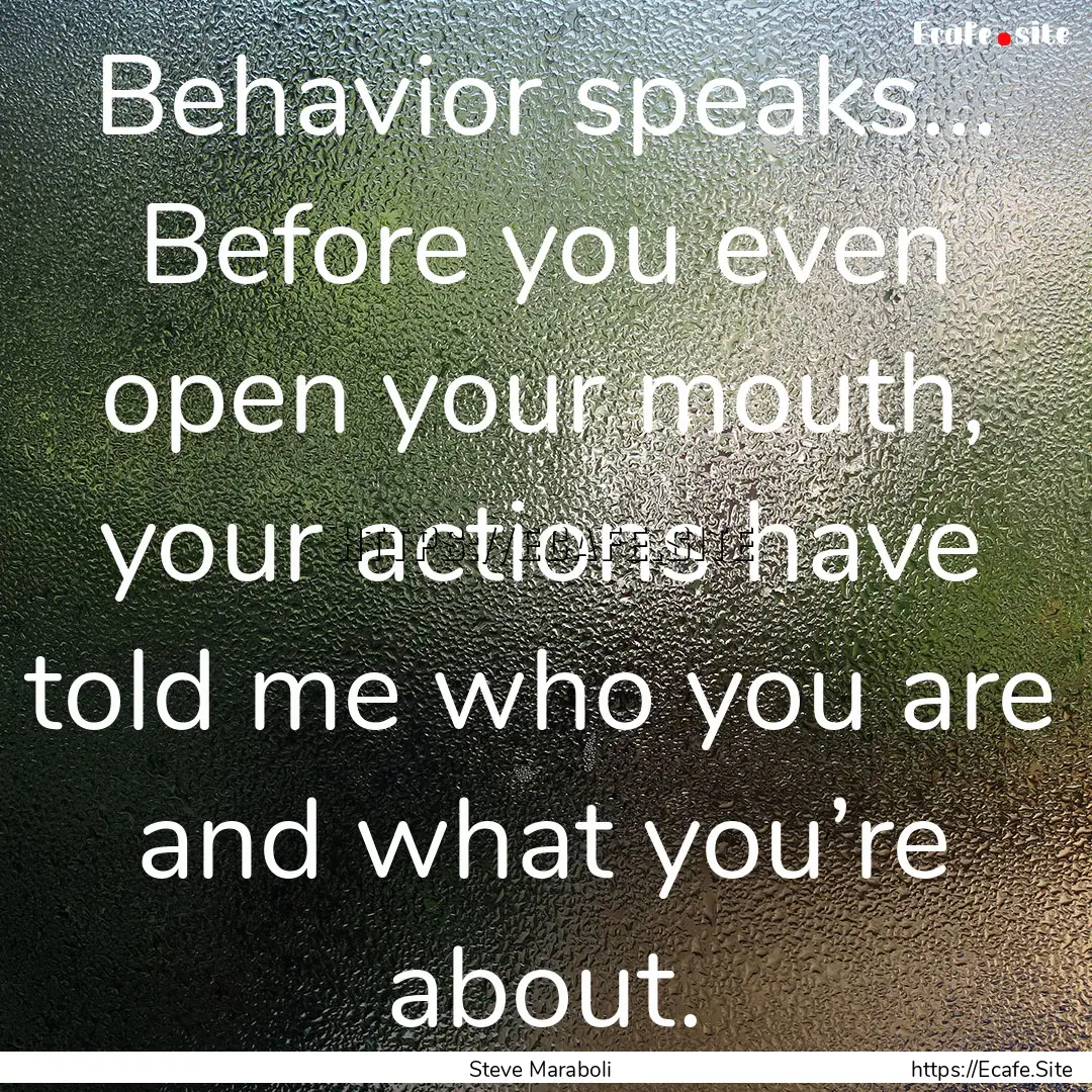 Behavior speaks… Before you even open your.... : Quote by Steve Maraboli