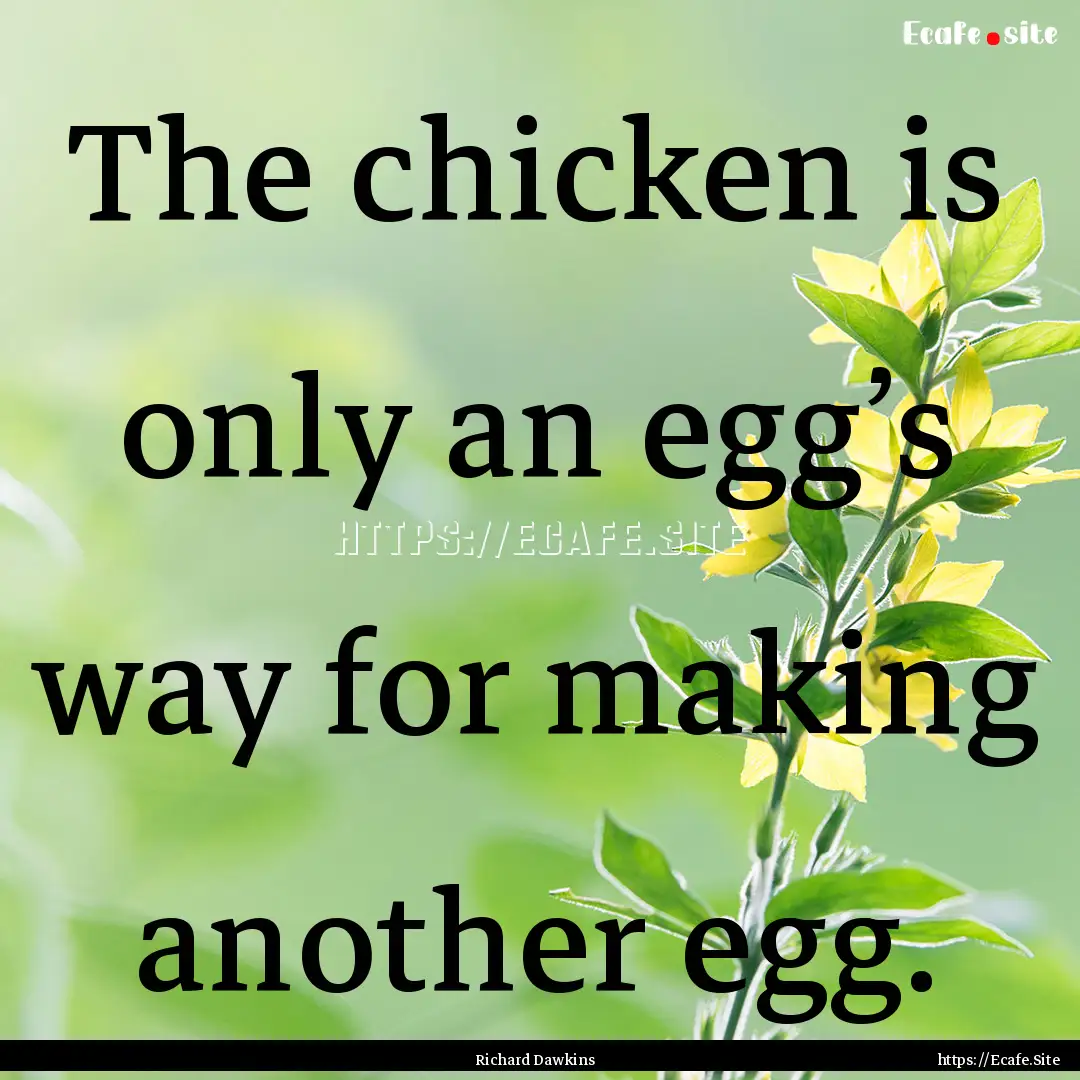 The chicken is only an egg’s way for making.... : Quote by Richard Dawkins