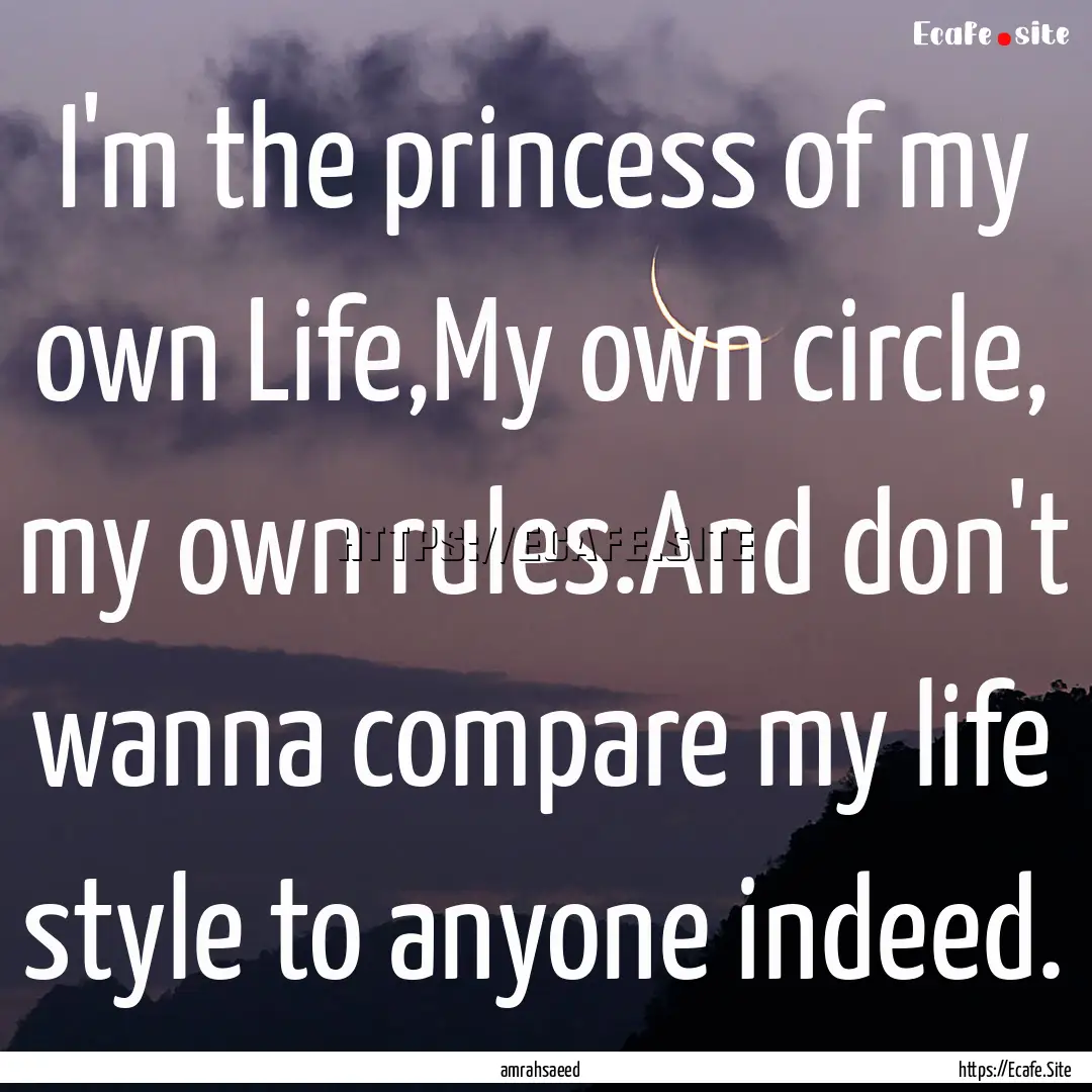 I'm the princess of my own Life,My own circle,.... : Quote by amrahsaeed