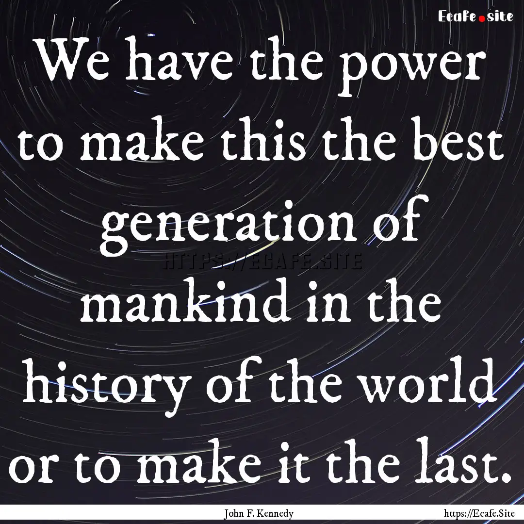 We have the power to make this the best generation.... : Quote by John F. Kennedy