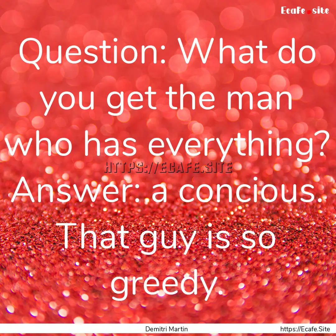 Question: What do you get the man who has.... : Quote by Demitri Martin