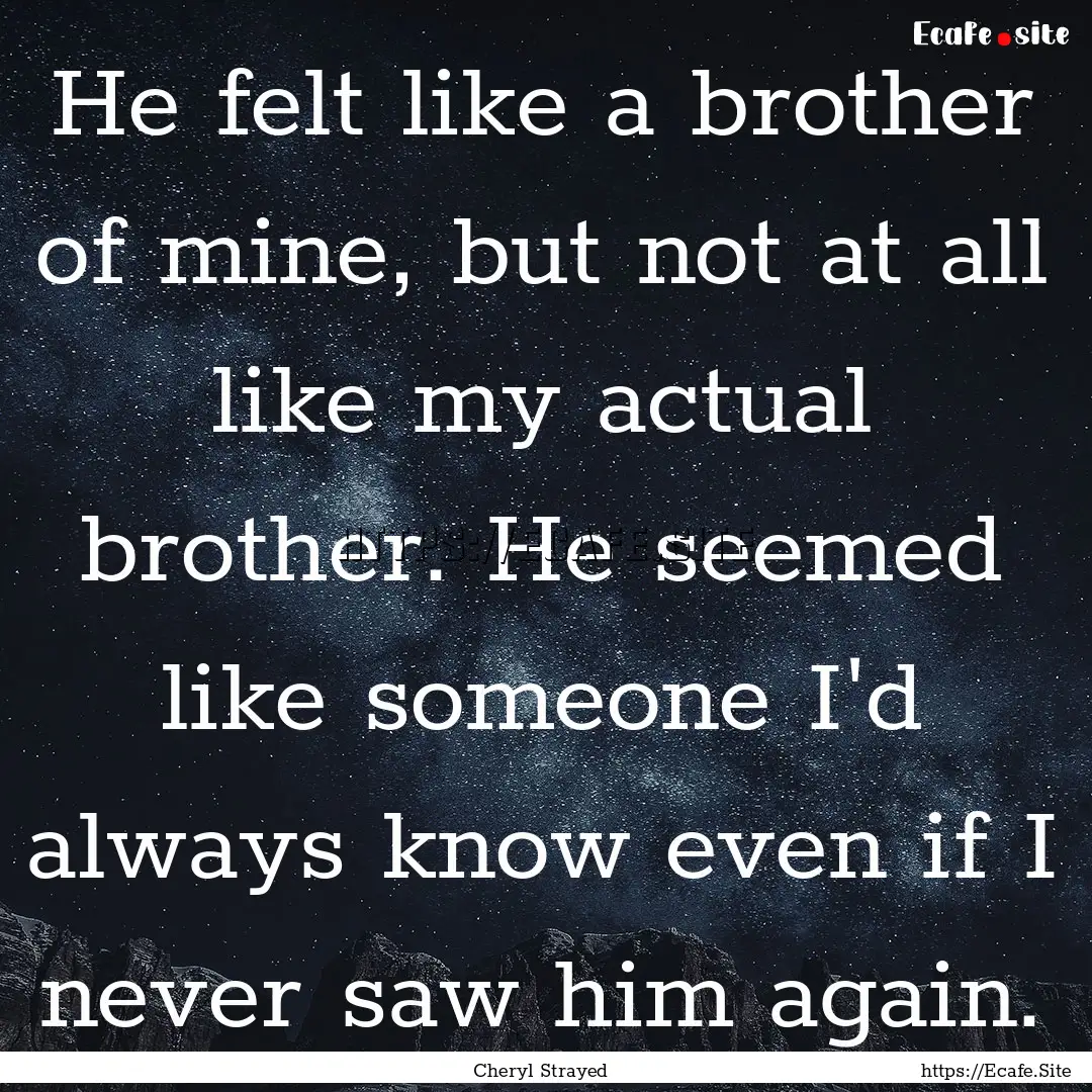 He felt like a brother of mine, but not at.... : Quote by Cheryl Strayed