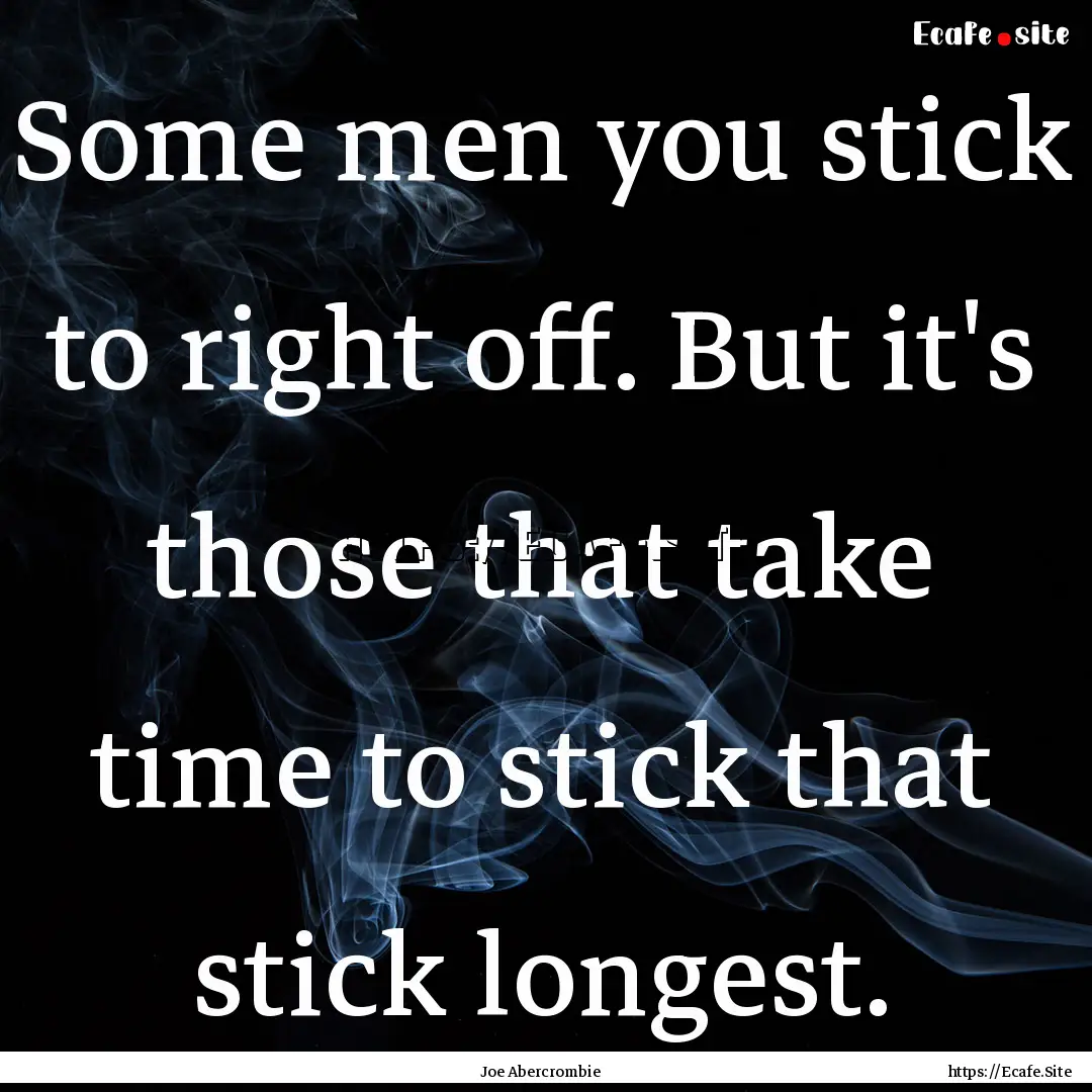 Some men you stick to right off. But it's.... : Quote by Joe Abercrombie