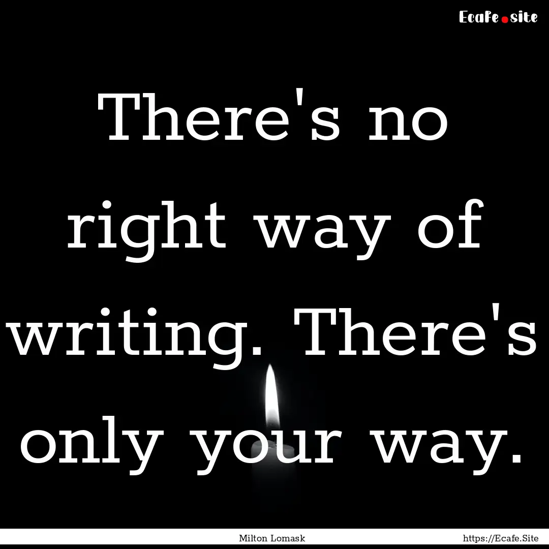 There's no right way of writing. There's.... : Quote by Milton Lomask