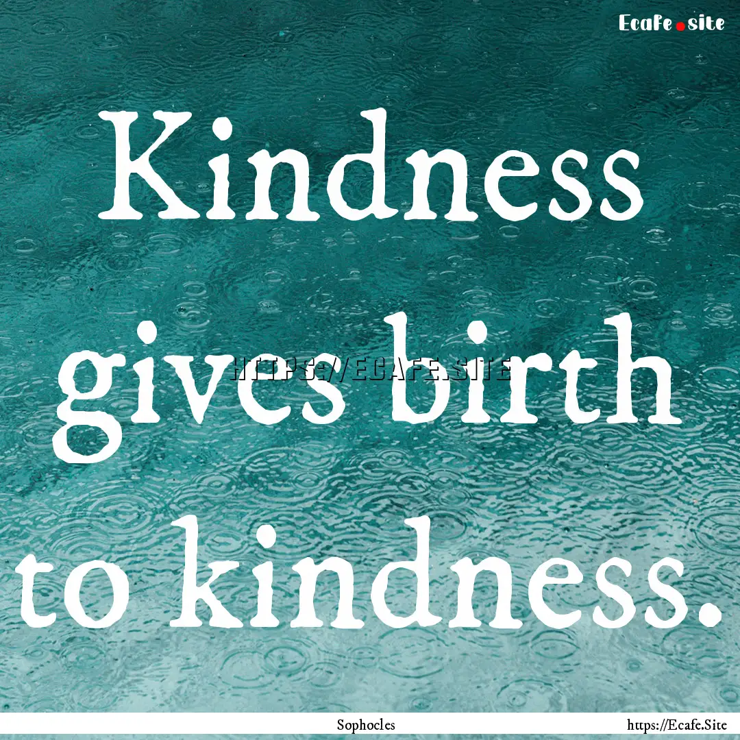 Kindness gives birth to kindness. : Quote by Sophocles