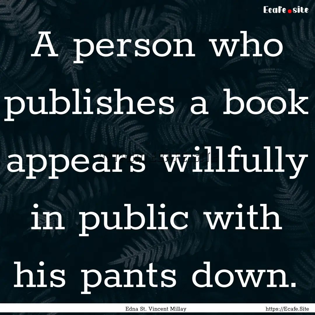 A person who publishes a book appears willfully.... : Quote by Edna St. Vincent Millay