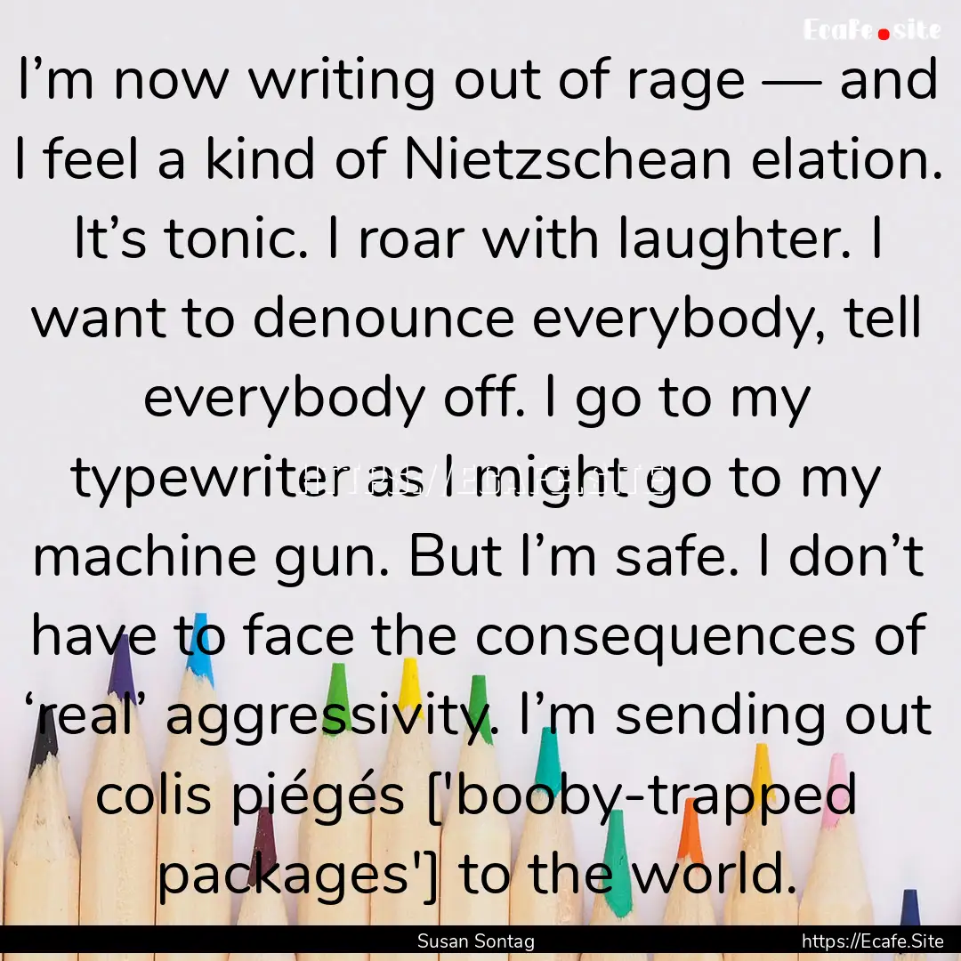 I’m now writing out of rage — and I feel.... : Quote by Susan Sontag