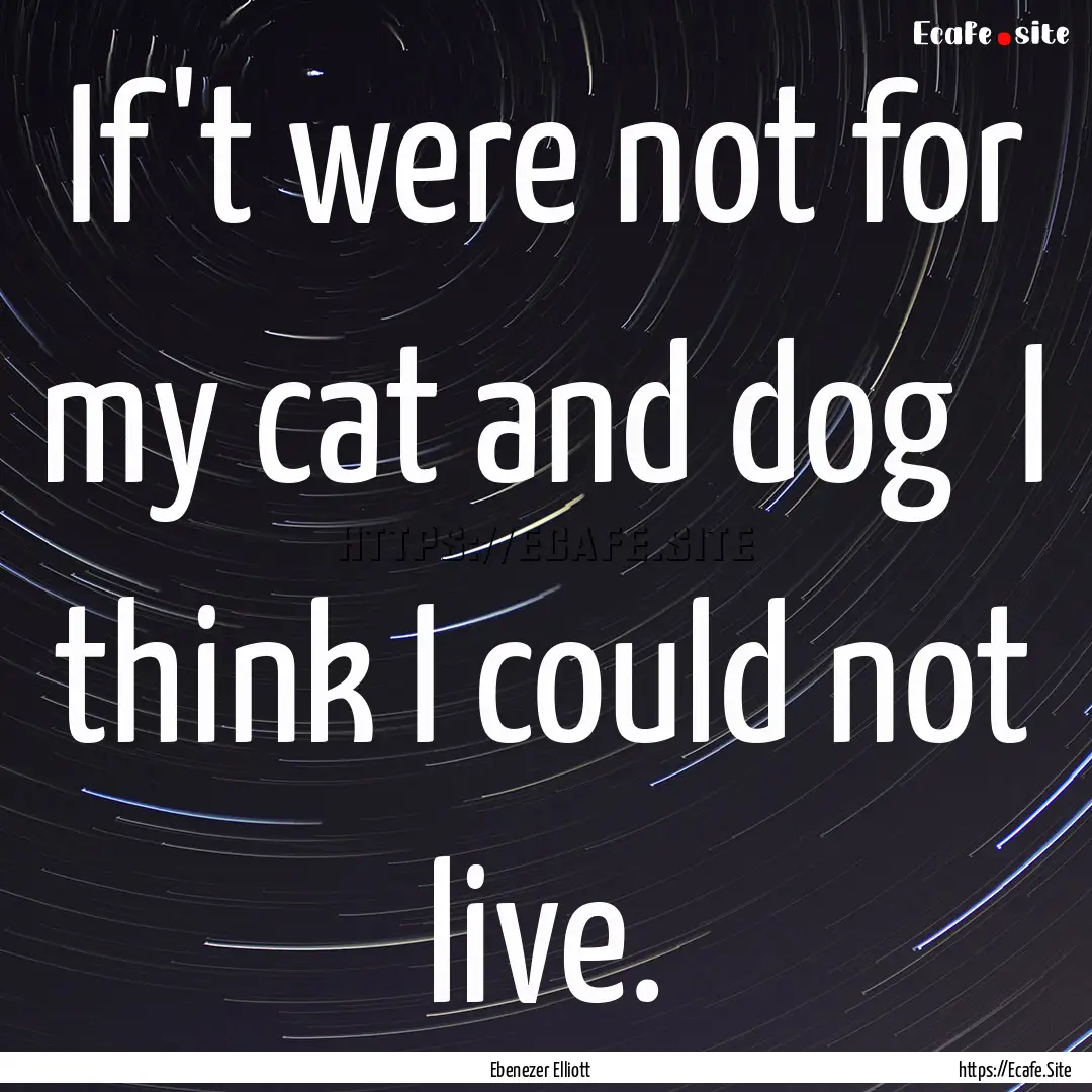 If't were not for my cat and dog I think.... : Quote by Ebenezer Elliott